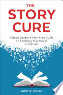 The Story Cure: A Book Doctor's Pain-Free Guide to Finishing Your Novel or Memoir by Dinty W. Moore, finished on Oct 19, 2018