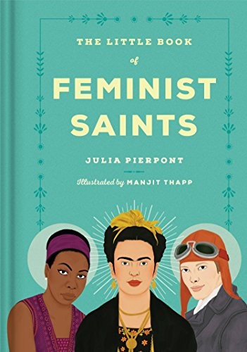 The Little Book of Feminist Saints by Julia Pierpont and Manjit Thapp, finished on Apr 28, 2018