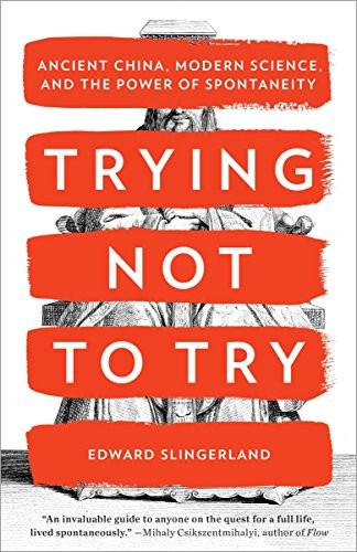 Trying Not to Try: Ancient China, Modern Science, and the Power of Spontaneity by Edward Slingerland, finished on Jan 31, 2018