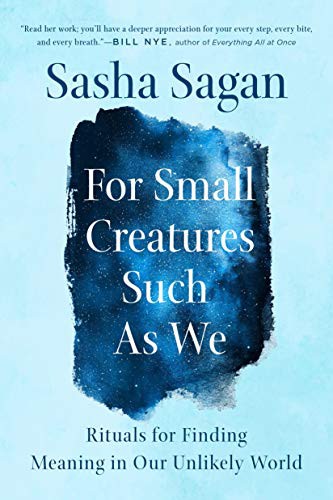 For Small Creatures Such as We: Rituals for Finding Meaning in Our Unlikely World by Sasha Sagan, finished on Nov 30, 2019