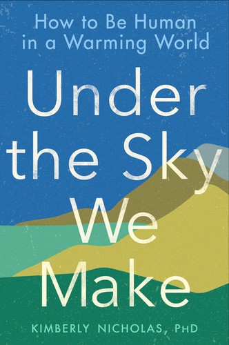 Under the Sky We Make: How to Be Human in a Warming World by Kimberly Nicholas, finished on Jul 01, 2022
