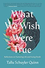 What We Wish Were True: Reflections on Nurturing Life and Facing Death by Tallu Quinn, finished on Mar 01, 2023