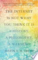 The Internet Is Not What You Think It Is: A History, a Philosophy, a Warning by Justin E.H. Smith, finished on Mar 18, 2023